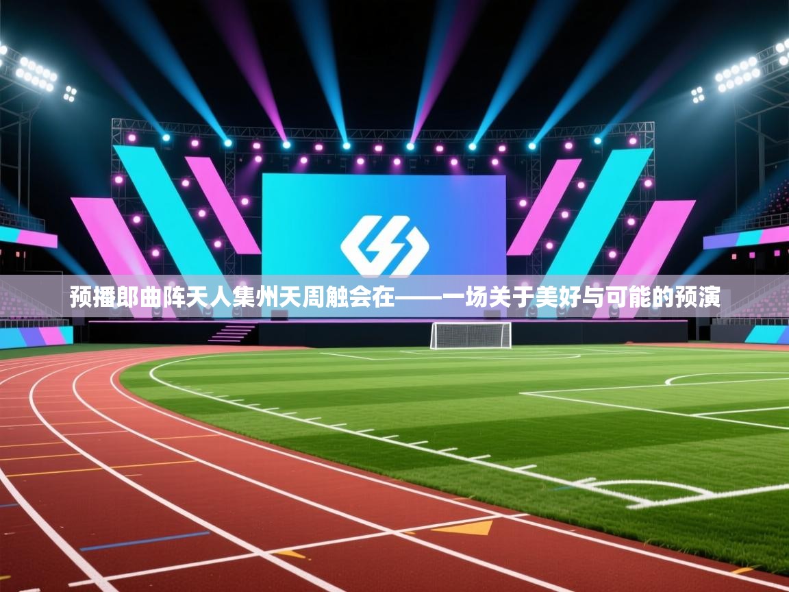 预播郎曲阵天人集州天周触会在——一场关于美好与可能的预演