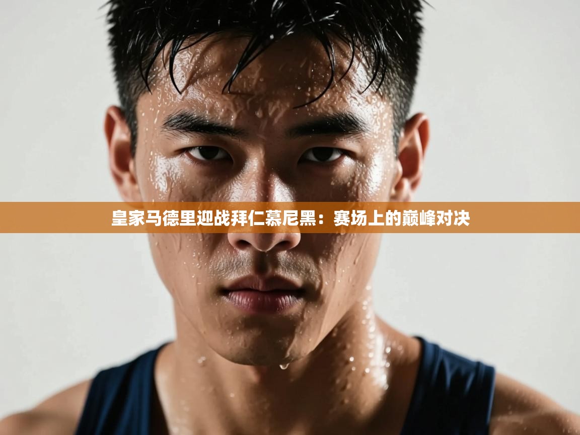 皇家马德里迎战拜仁慕尼黑：赛场上的巅峰对决  第2张